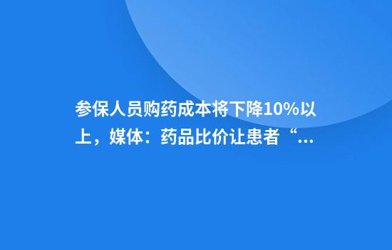 参保人员购药成本将下降10%以上,媒体:药品比价让患者“不买冤枉单”