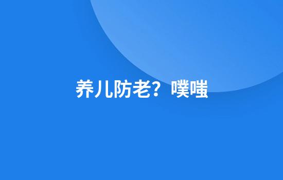 养儿防老？噗嗤