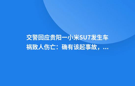 交警回应贵阳一小米SU7发生车祸致人伤亡：确有该起事故，具体会有相关部门处理