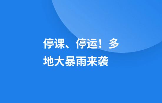 停课、停运！多地大暴雨来袭