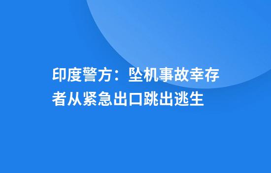 印度警方：坠机事故幸存者从紧急出口跳出逃生