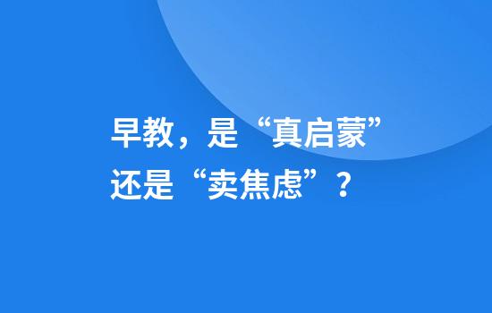 早教，是“真启蒙”还是“卖焦虑”？