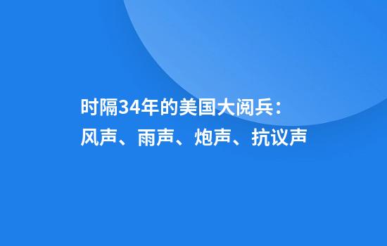 时隔34年的美国大阅兵：风声、雨声、炮声、抗议声