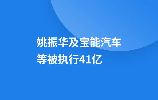 姚振华及宝能汽车等被执行4.1亿
