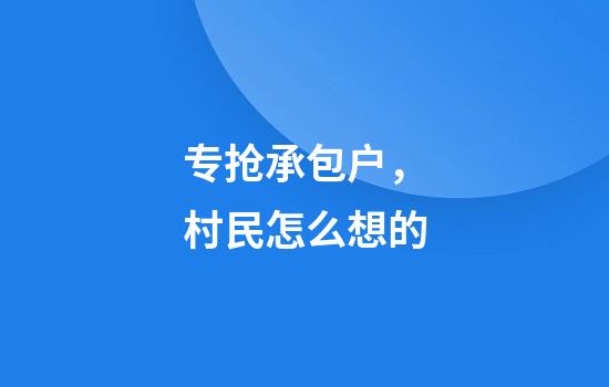 专抢承包户，村民怎么想的
