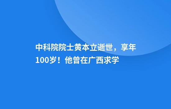 中科院院士黄本立逝世，享年100岁！他曾在广西求学