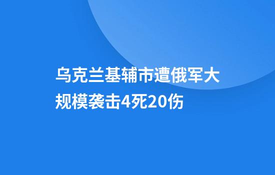 乌克兰基辅市遭俄军大规模袭击4死20伤