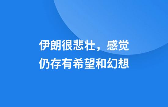 伊朗很悲壮，感觉仍存有希望和幻想