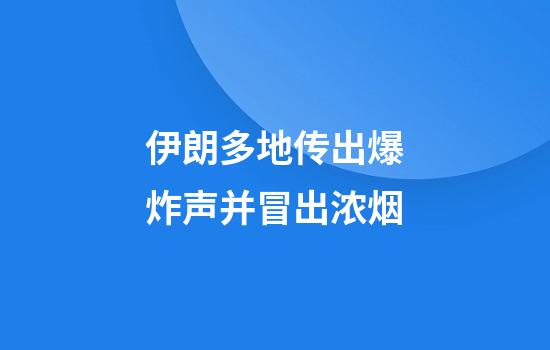 伊朗多地传出爆炸声并冒出浓烟