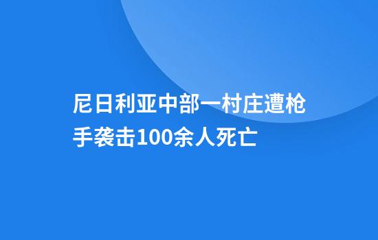 尼日利亚中部一村庄遭枪手袭击100余人死亡