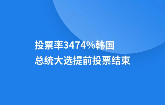 投票率34.74%韩国总统大选提前投票结束