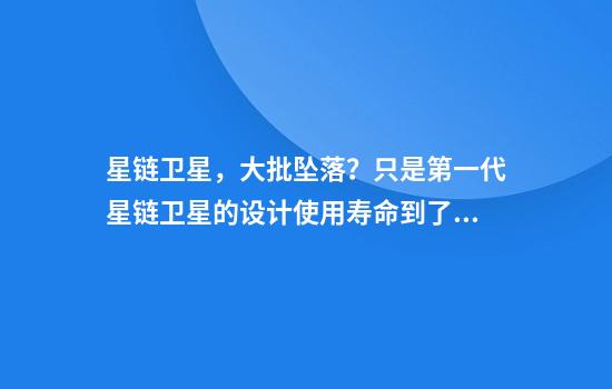 星链卫星，大批坠落？只是第一代星链卫星的设计使用寿命到了而已