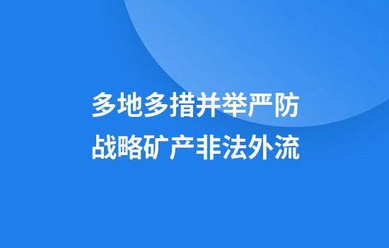 多地多措并举严防战略矿产非法外流