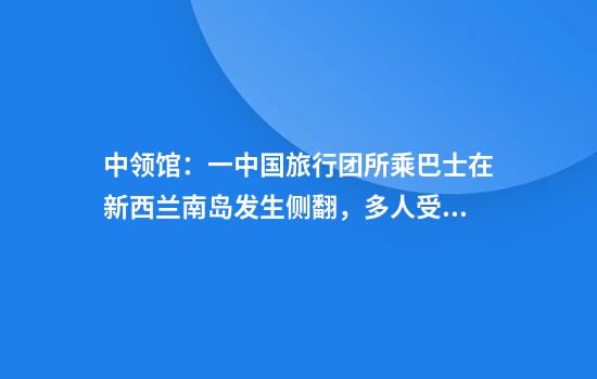中领馆：一中国旅行团所乘巴士在新西兰南岛发生侧翻，多人受伤