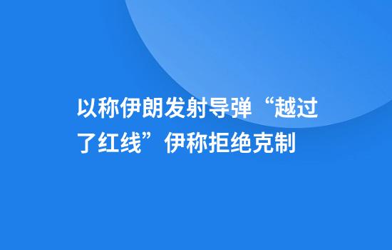 以称伊朗发射导弹“越过了红线”伊称拒绝克制