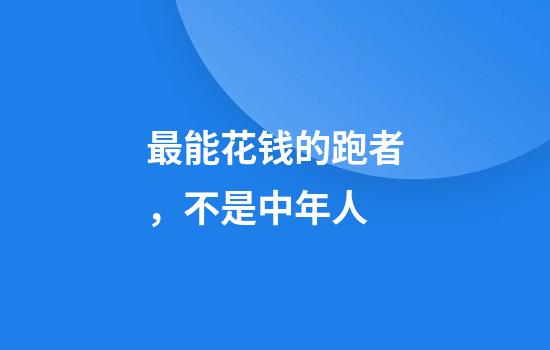 最能花钱的跑者，不是中年人