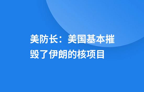 美防长：美国基本摧毁了伊朗的核项目