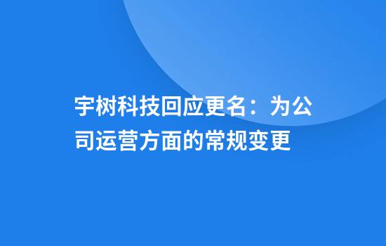 宇树科技回应更名:为公司运营方面的常规变更