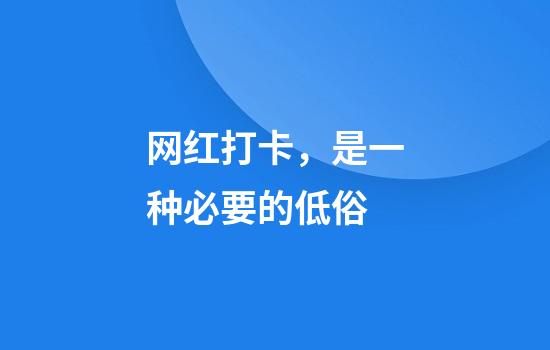 网红打卡，是一种必要的低俗