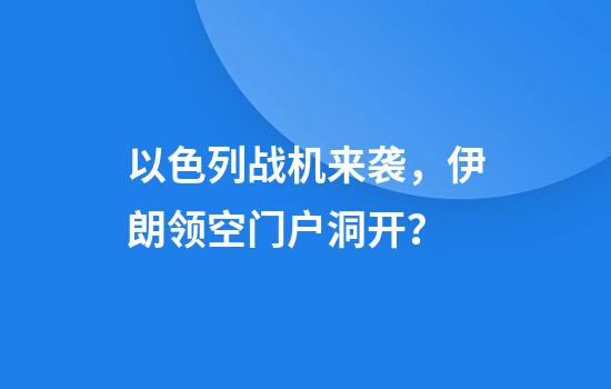 以色列战机来袭，伊朗领空门户洞开？