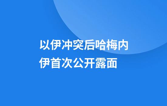 以伊冲突后哈梅内伊首次公开露面