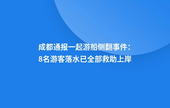 成都通报一起游船侧翻事件：8名游客落水已全部救助上岸