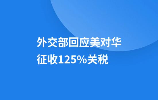 外交部回应美对华征收125%关税