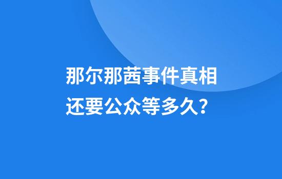 那尔那茜事件真相还要公众等多久？