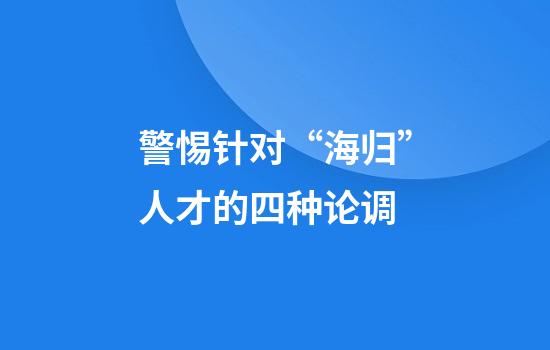 警惕针对“海归”人才的四种论调