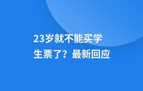 23岁就不能买学生票了？最新回应
