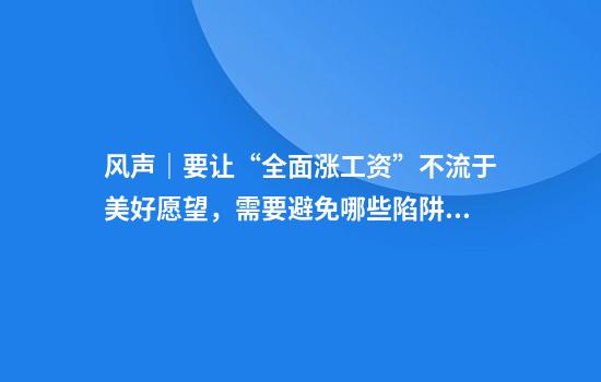 风声｜要让“全面涨工资”不流于美好愿望，需要避免哪些陷阱？