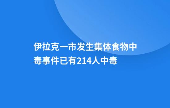 伊拉克一市发生集体食物中毒事件已有214人中毒