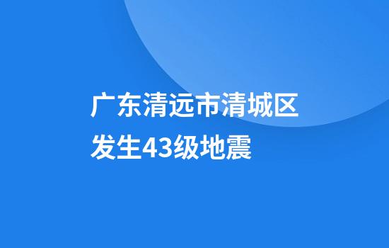 广东清远市清城区发生4.3级地震