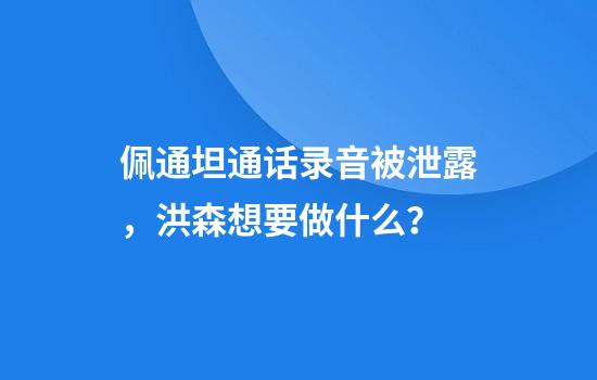 佩通坦通话录音被泄露，洪森想要做什么？