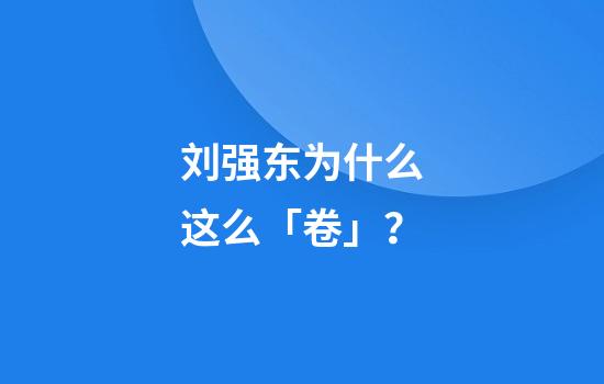 刘强东为什么这么「卷」？