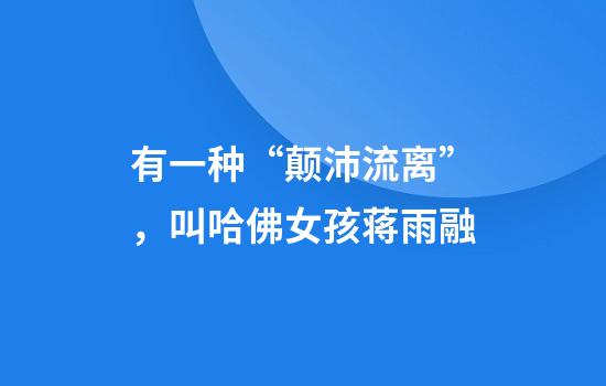 有一种“颠沛流离”，叫哈佛女孩蒋雨融