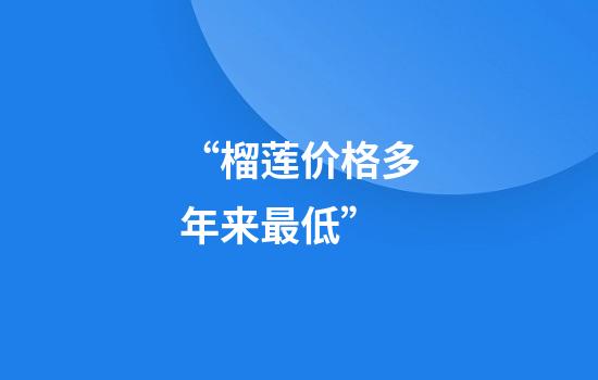 “榴莲价格多年来最低”