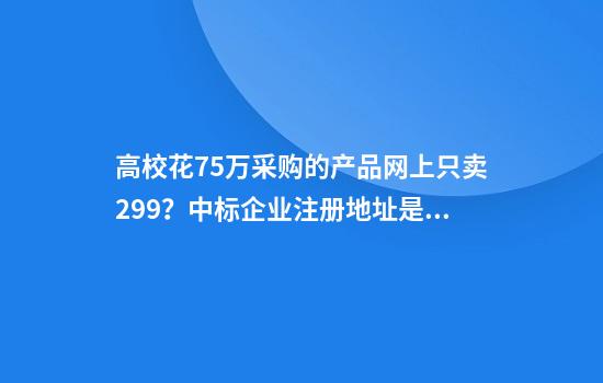 高校花75万采购的产品网上只卖299？中标企业注册地址是村民家