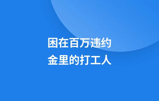 困在百万违约金里的打工人