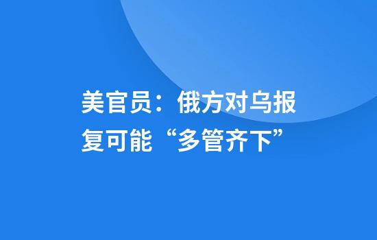 美官员：俄方对乌报复可能“多管齐下”