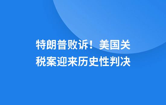 特朗普败诉！美国关税案迎来历史性判决