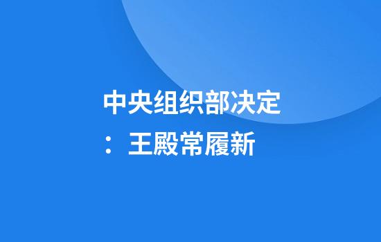 中央组织部决定：王殿常履新