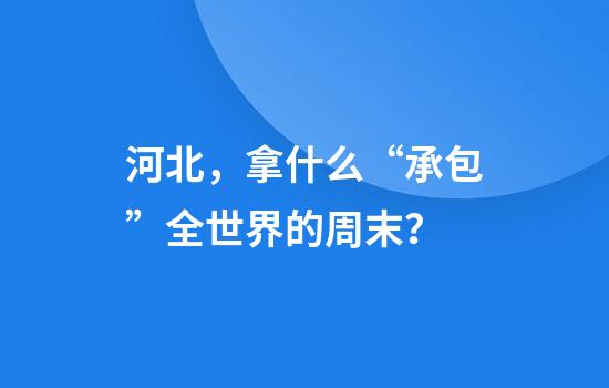 河北，拿什么“承包”全世界的周末？