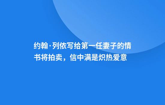 约翰·列侬写给第一任妻子的情书将拍卖，信中满是炽热爱意