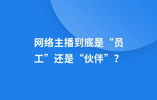 网络主播到底是“员工”还是“伙伴”?
