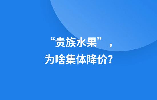 “贵族水果”，为啥集体降价？