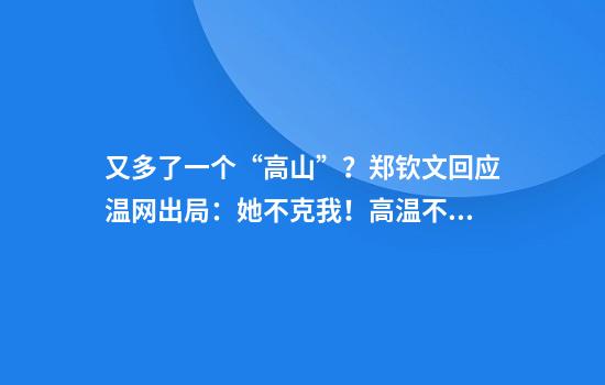又多了一个“高山”？郑钦文回应温网出局：她不克我！高温不是输球理由