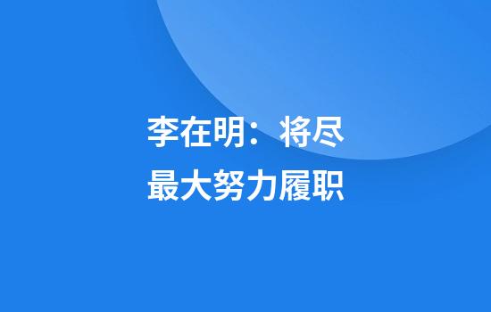 李在明：将尽最大努力履职