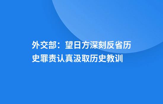 外交部：望日方深刻反省历史罪责认真汲取历史教训