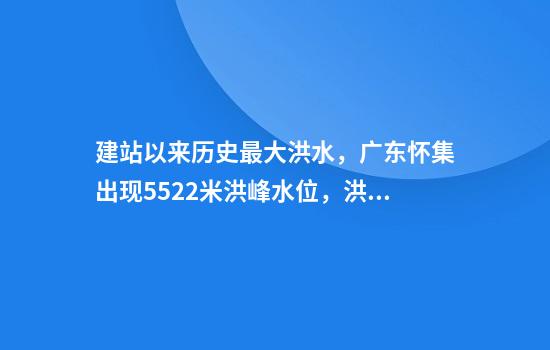 建站以来历史最大洪水，广东怀集出现55.22米洪峰水位，洪水已漫入周边居民楼